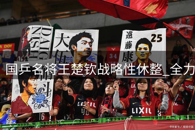 国乒名将王楚钦战略性休整 全力备战亚运会卫冕战