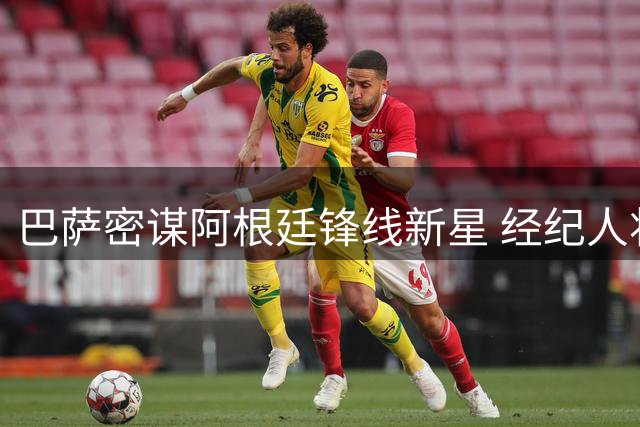 巴萨密谋阿根廷锋线新星 经纪人将赴诺坎普敲定关键细节