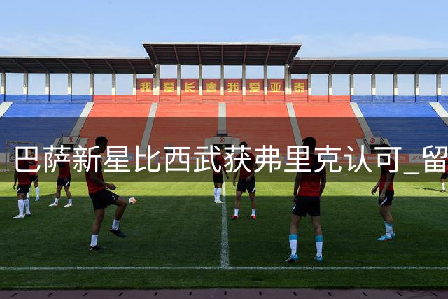 巴萨新星比西武获弗里克认可 留队一线队名单