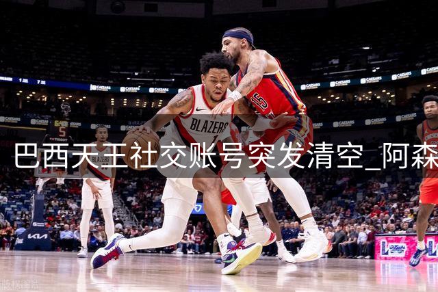 巴西天王社交账号突发清空 阿森纳1.3亿镑豪购计划浮出水面