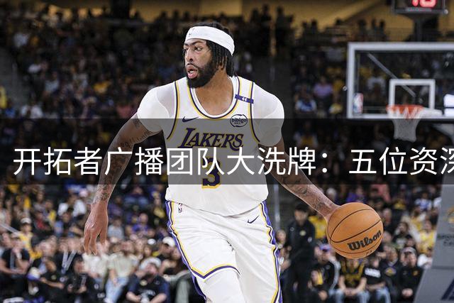 开拓者广播团队大洗牌：五位资深解说离队引发热议