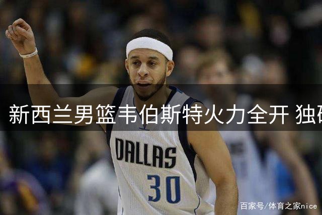 新西兰男篮韦伯斯特火力全开 独砍开场全部11分