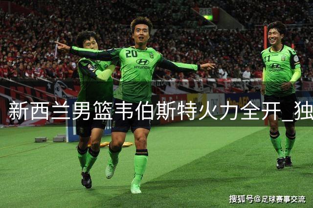 新西兰男篮韦伯斯特火力全开 独砍开场全部11分