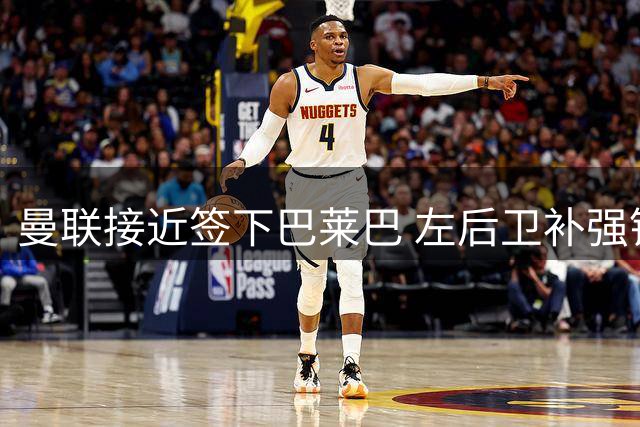 曼联接近签下巴莱巴 左后卫补强锁定霍尔与斯凯利