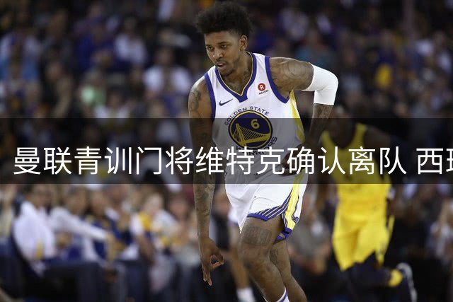 曼联青训门将维特克确认离队 西班牙新星奥苏楚库转投毕尔巴鄂
