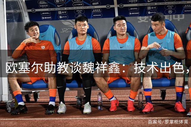 欧塞尔助教谈魏祥鑫：技术出色，语言是现阶段的挑战