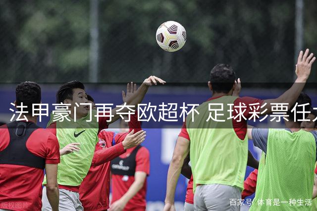 法甲豪门再夺欧超杯 足球彩票任九奖金揭晓