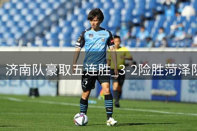 济南队豪取五连胜 3-2险胜菏泽队延续强势表现