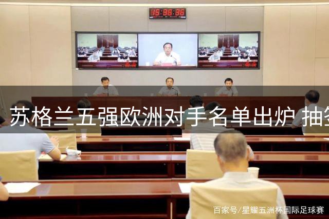 苏格兰五强欧洲对手名单出炉 抽签时间表全面曝光