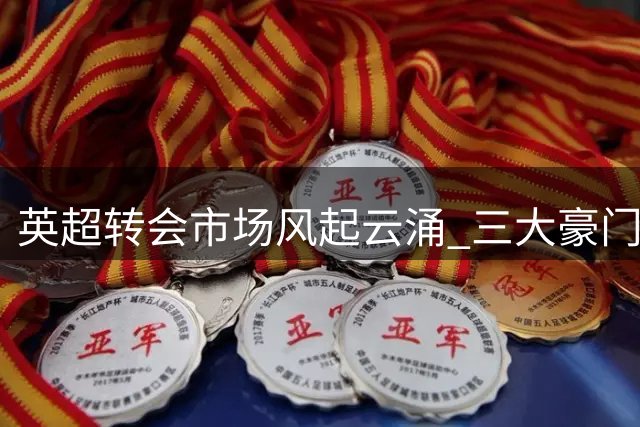 英超转会市场风起云涌 三大豪门同日官宣重磅签约