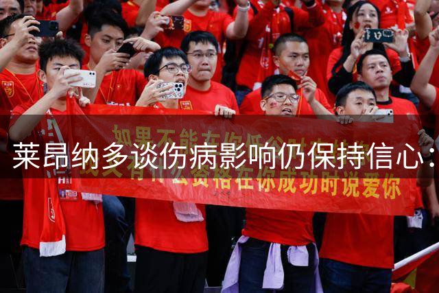 莱昂纳多谈伤病影响仍保持信心：会尽全力为球队进球