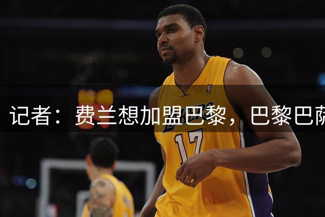 记者：费兰想加盟巴黎，巴黎巴萨计划下周进行讨论