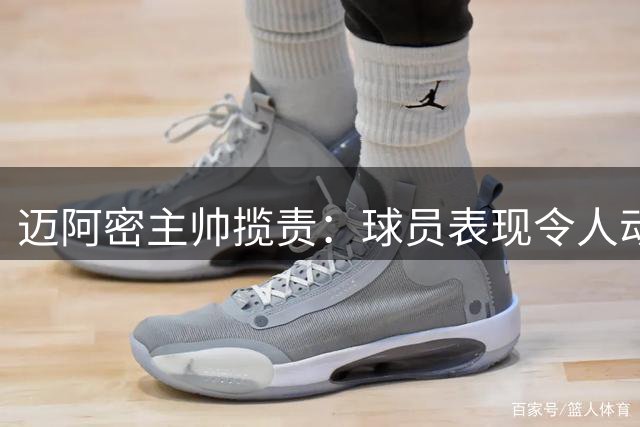 迈阿密主帅揽责：球员表现令人动容 争冠目标不动摇