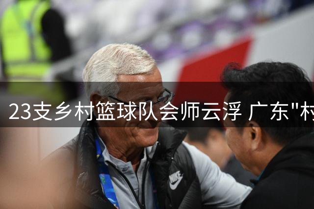 23支乡村篮球队会师云浮 广东"村BA"激战八天点燃乡村振兴新引擎